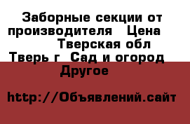 Заборные секции от производителя › Цена ­ 2 095 - Тверская обл., Тверь г. Сад и огород » Другое   